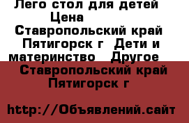 Лего стол для детей › Цена ­ 4 850 - Ставропольский край, Пятигорск г. Дети и материнство » Другое   . Ставропольский край,Пятигорск г.